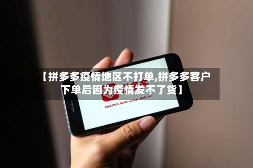 【拼多多疫情地区不打单,拼多多客户下单后因为疫情发不了货】-第1张图片