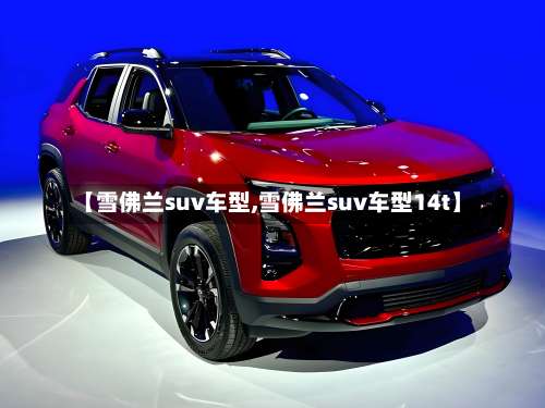 【雪佛兰suv车型,雪佛兰suv车型14t】-第1张图片