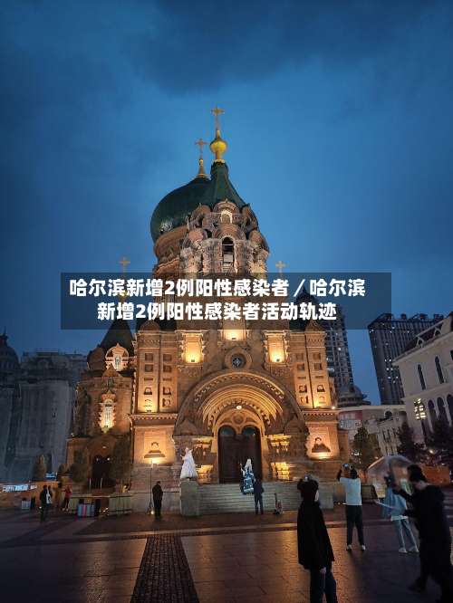 哈尔滨新增2例阳性感染者／哈尔滨新增2例阳性感染者活动轨迹-第1张图片