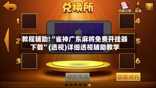 教程辅助!“雀神广东麻将免费开挂器下载”(透视)详细透视辅助教学-第1张图片