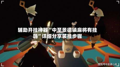 辅助开挂神器“中至景德镇麻将有挂吗”详细分享装挂步骤-第2张图片