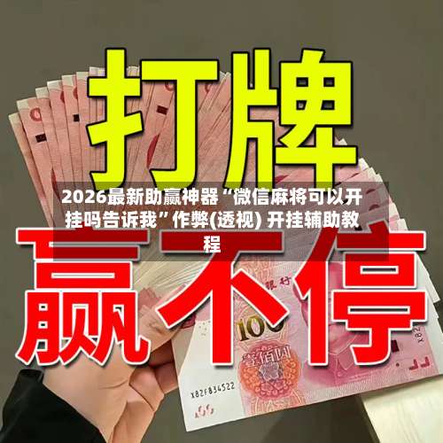 2026最新助赢神器“微信麻将可以开挂吗告诉我	”作弊(透视) 开挂辅助教程-第1张图片