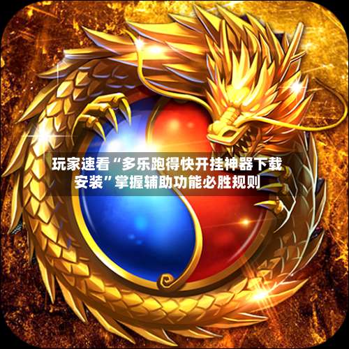 玩家速看“多乐跑得快开挂神器下载安装”掌握辅助功能必胜规则-第1张图片