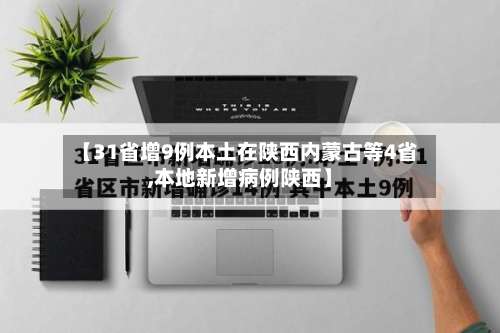【31省增9例本土在陕西内蒙古等4省,本地新增病例陕西】-第3张图片