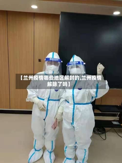 【兰州疫情哪些地区解封的,兰州疫情解除了吗】-第3张图片