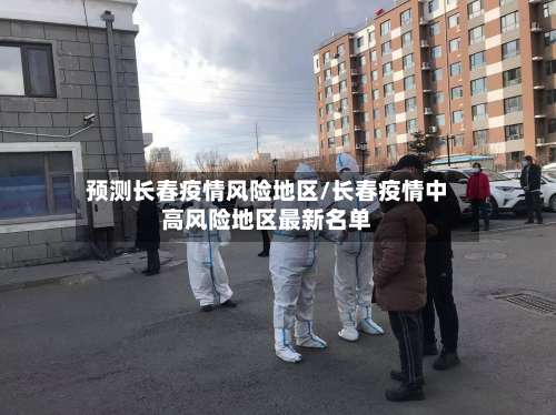 预测长春疫情风险地区/长春疫情中高风险地区最新名单-第2张图片