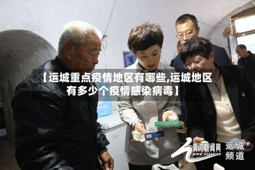 【运城重点疫情地区有哪些,运城地区有多少个疫情感染病毒】-第2张图片