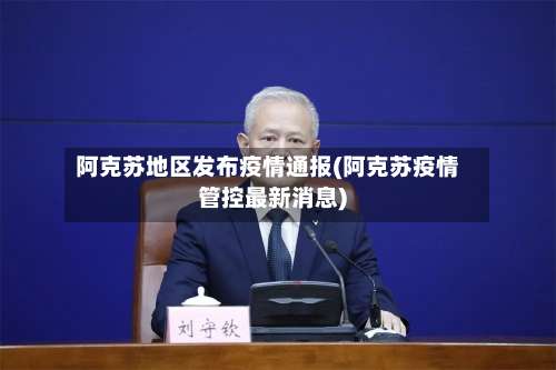 阿克苏地区发布疫情通报(阿克苏疫情管控最新消息)-第1张图片