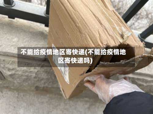 不能给疫情地区寄快递(不能给疫情地区寄快递吗)-第1张图片