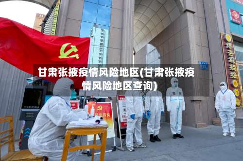 甘肃张掖疫情风险地区(甘肃张掖疫情风险地区查询)-第2张图片