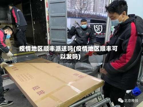 疫情地区顺丰派送吗(疫情地区顺丰可以发吗)-第1张图片
