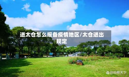 进太仓怎么报备疫情地区/太仓进出规定-第1张图片