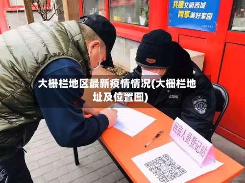 大栅栏地区最新疫情情况(大栅栏地址及位置图)-第2张图片