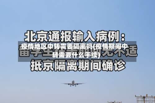 疫情地区中转需要隔离吗(疫情期间中转需要什么手续)-第2张图片