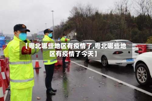 【粤北哪些地区有疫情了,粤北哪些地区有疫情了今天】-第1张图片