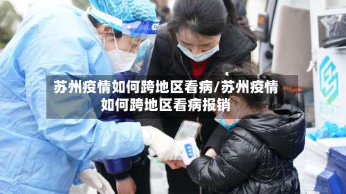 苏州疫情如何跨地区看病/苏州疫情如何跨地区看病报销-第1张图片