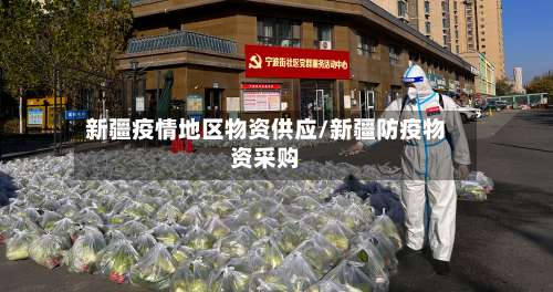 新疆疫情地区物资供应/新疆防疫物资采购-第1张图片