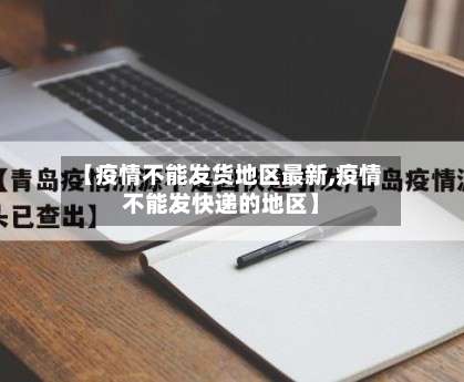 【疫情不能发货地区最新,疫情不能发快递的地区】-第2张图片