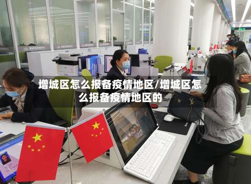 增城区怎么报备疫情地区/增城区怎么报备疫情地区的-第2张图片