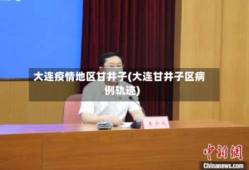 大连疫情地区甘井子(大连甘井子区病例轨迹)-第2张图片