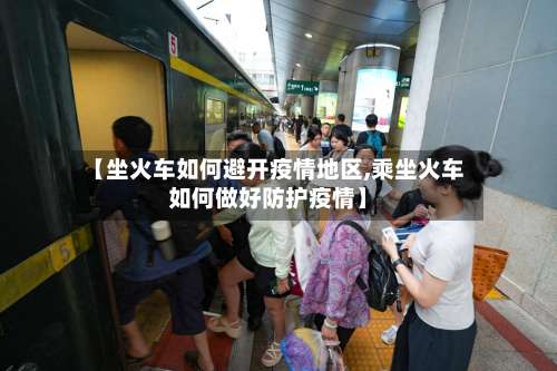 【坐火车如何避开疫情地区,乘坐火车如何做好防护疫情】-第1张图片