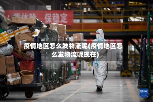 疫情地区怎么发物流呢(疫情地区怎么发物流呢现在)-第1张图片