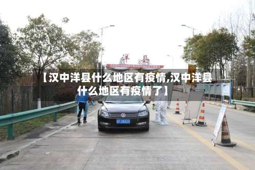 【汉中洋县什么地区有疫情,汉中洋县什么地区有疫情了】-第1张图片