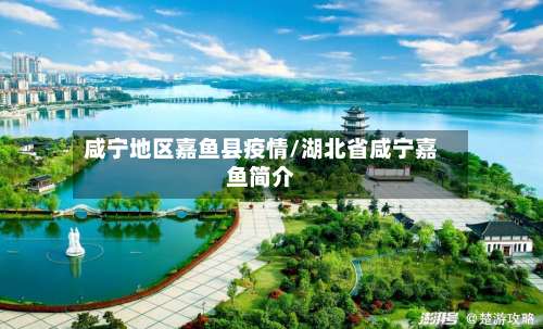 咸宁地区嘉鱼县疫情/湖北省咸宁嘉鱼简介-第2张图片
