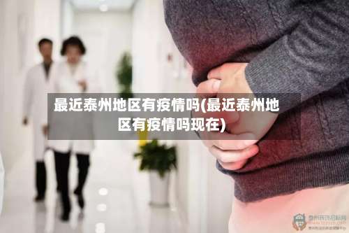 最近泰州地区有疫情吗(最近泰州地区有疫情吗现在)-第2张图片