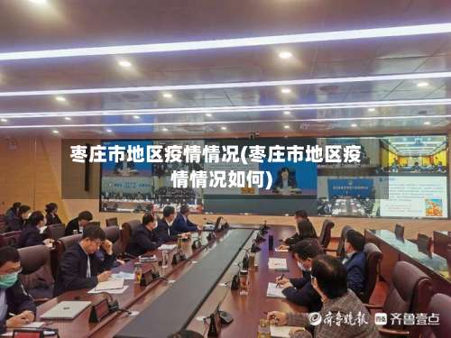 枣庄市地区疫情情况(枣庄市地区疫情情况如何)-第1张图片