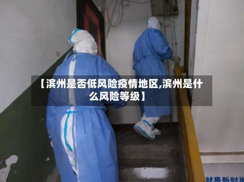 【滨州是否低风险疫情地区,滨州是什么风险等级】-第3张图片