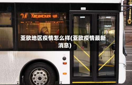 亚欧地区疫情怎么样(亚欧疫情最新消息)-第1张图片