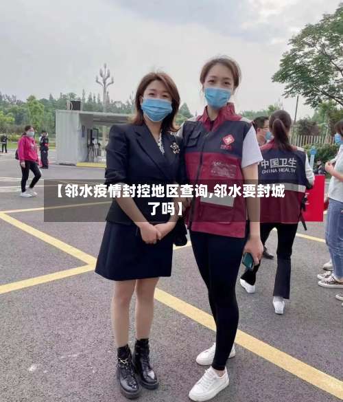 【邻水疫情封控地区查询,邻水要封城了吗】-第2张图片