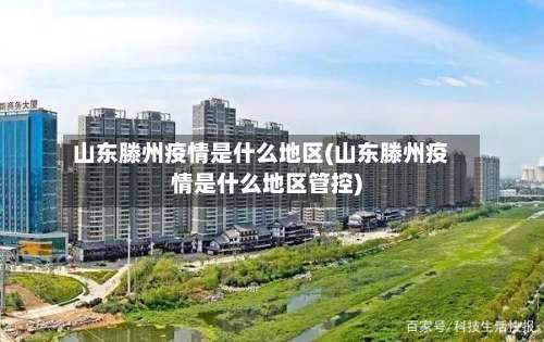 山东滕州疫情是什么地区(山东滕州疫情是什么地区管控)-第1张图片