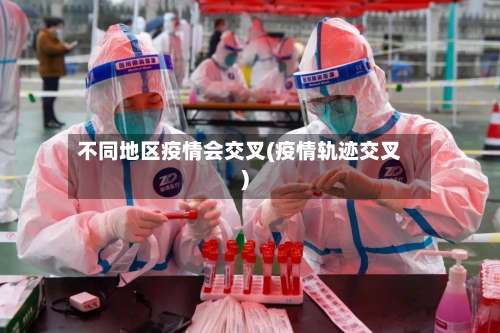 不同地区疫情会交叉(疫情轨迹交叉)-第2张图片