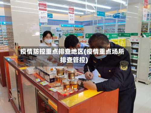 疫情防控重点排查地区(疫情重点场所排查管控)-第2张图片