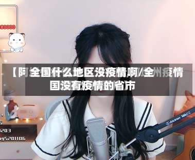 全国什么地区没疫情啊/全国没有疫情的省市-第2张图片