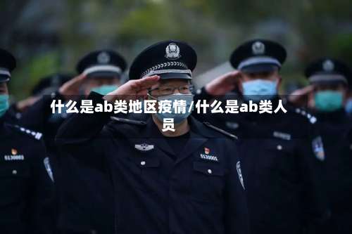 什么是ab类地区疫情/什么是ab类人员-第2张图片