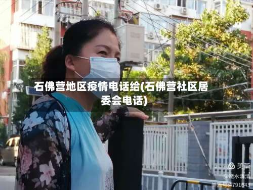 石佛营地区疫情电话给(石佛营社区居委会电话)-第2张图片