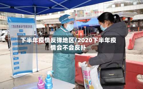 下半年疫情反弹地区/2020下半年疫情会不会反扑-第1张图片