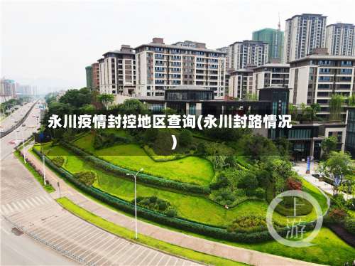 永川疫情封控地区查询(永川封路情况)-第1张图片