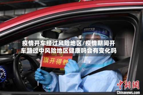 疫情开车经过风险地区/疫情期间开车路过中风险地区健康吗会有变化吗-第3张图片