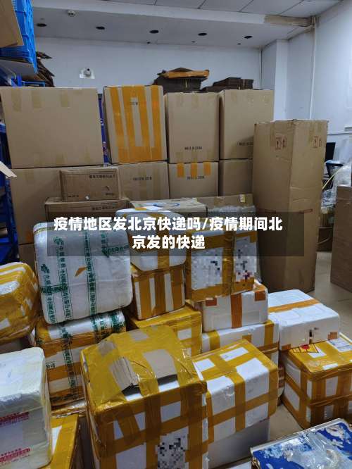疫情地区发北京快递吗/疫情期间北京发的快递-第2张图片