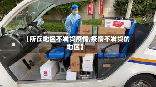 【所在地区不发货疫情,疫情不发货的地区】-第2张图片