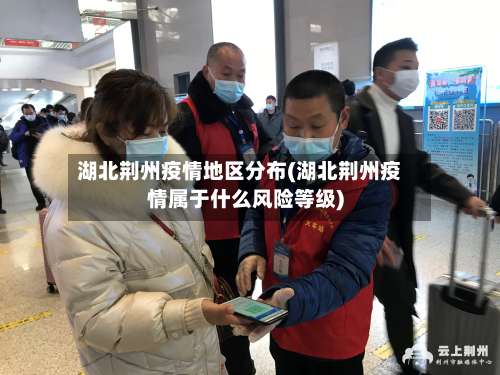湖北荆州疫情地区分布(湖北荆州疫情属于什么风险等级)-第2张图片