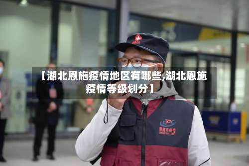 【湖北恩施疫情地区有哪些,湖北恩施疫情等级划分】-第2张图片
