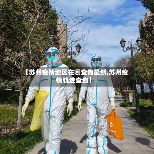 【苏州疫情地区在哪查询最新,苏州疫情轨迹查询】-第1张图片