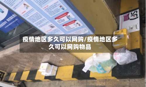 疫情地区多久可以网购/疫情地区多久可以网购物品-第1张图片