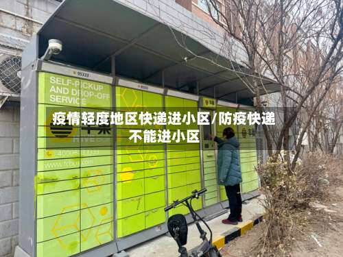 疫情轻度地区快递进小区/防疫快递不能进小区-第2张图片