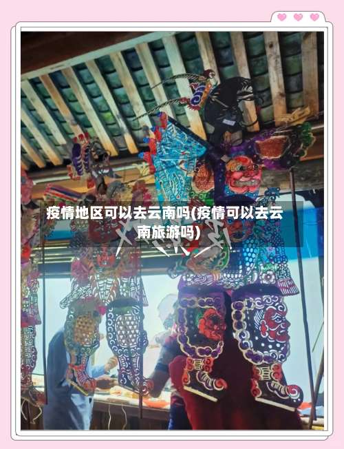 疫情地区可以去云南吗(疫情可以去云南旅游吗)-第1张图片